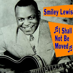 I Shall Not Be Moved Smiley Lewis