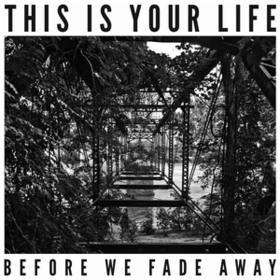Before We Fade Away This Is Your Life