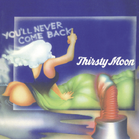 You'll Never Come Back Thirsty Moon