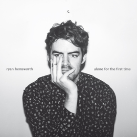 Alone For The First Time Ryan Hemsworth