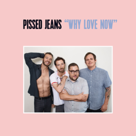 Why Love Now Pissed Jeans
