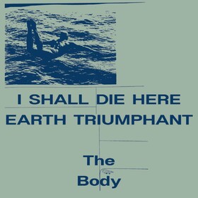 I Shall Die Here / Earth Triumphant The Body