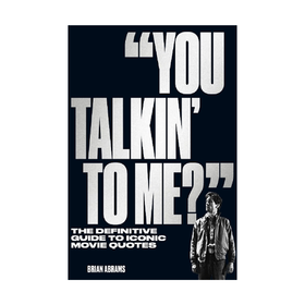 "You Talkin' to Me?" The Definitive Guide to Iconic Movie Quotes Brian Abrams