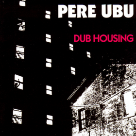 Dub Housing Pere Ubu