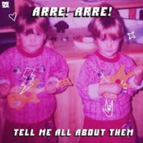 Tell Me All About Them Arre! Arre!