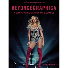 Beyoncegraphica: A Graphic Biography Of Beyonce Chris Roberts