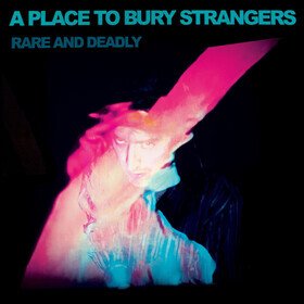 Rare And Deadly A Place To Bury Strangers